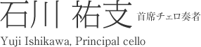 首席チェロ奏者 石川 祐支 Yuji Ishikawa, Principal cello